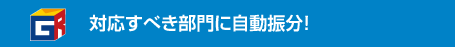 対応すべき部門に自動振分！